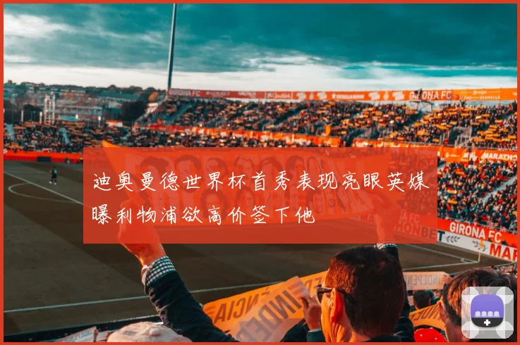迪奥曼德世界杯首秀表现亮眼英媒曝利物浦欲高价签下他