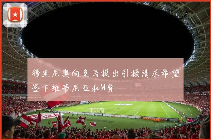 穆里尼奥向皇马提出引援请求希望签下维蒂尼亚和M费