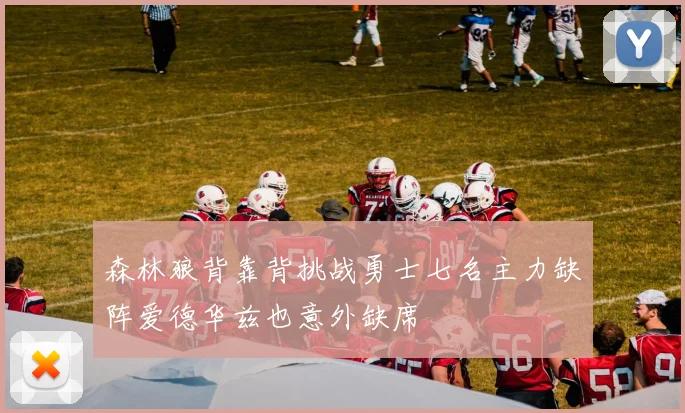 森林狼背靠背挑战勇士七名主力缺阵爱德华兹也意外缺席