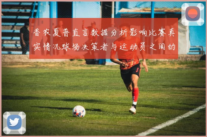 香农夏普直言数据分析影响比赛真实情况球场决策者与运动员之间的距离