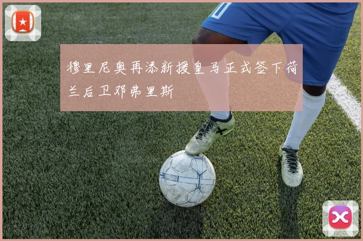 穆里尼奥再添新援皇马正式签下荷兰后卫邓弗里斯