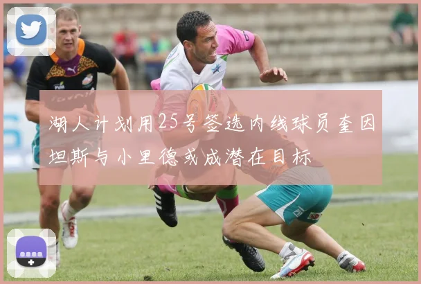 湖人计划用25号签选内线球员奎因坦斯与小里德或成潜在目标