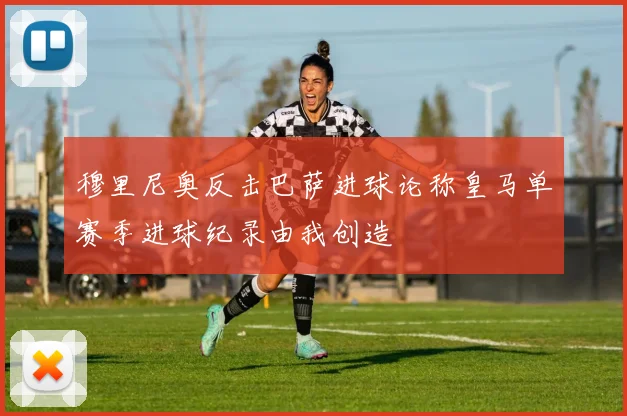 穆里尼奥反击巴萨进球论称皇马单赛季进球纪录由我创造