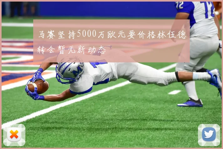 马赛坚持5000万欧元要价格林伍德转会暂无新动态