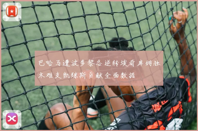 巴哈马遭波多黎各逆转埃奇库姆独木难支凯琼斯贡献全面数据