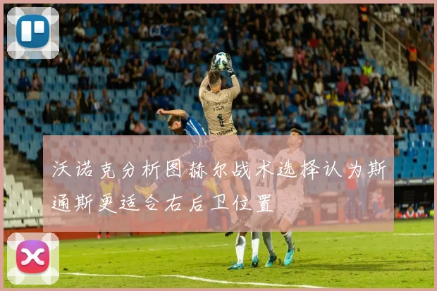 沃诺克分析图赫尔战术选择认为斯通斯更适合右后卫位置