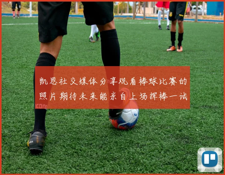 凯恩社交媒体分享观看棒球比赛的照片期待未来能亲自上场挥棒一试